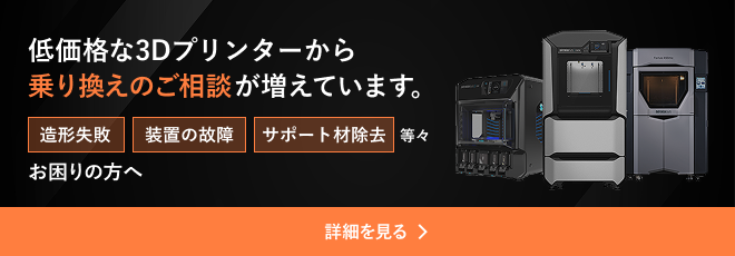 低価格な3Dプリンターから乗り換えのご相談が増えています。造形失敗・装置の故障・サポート材除去 等々 お困りの方へ